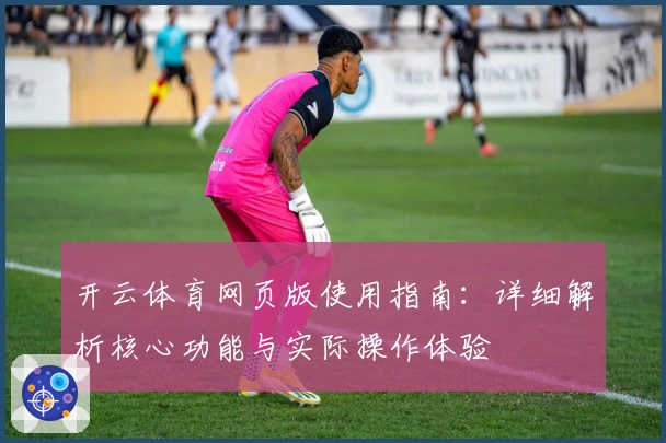 开云体育网页版使用指南:详细解析核心功能与实际操作体验
