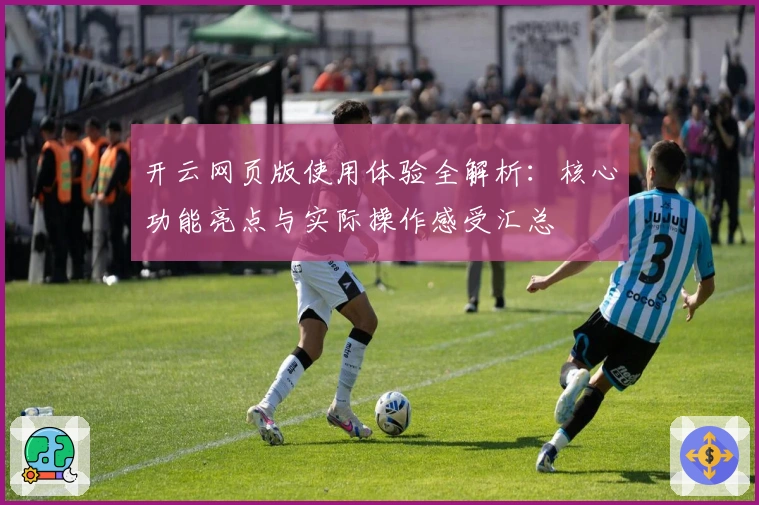 开云网页版使用体验全解析：核心功能亮点与实际操作感受汇总