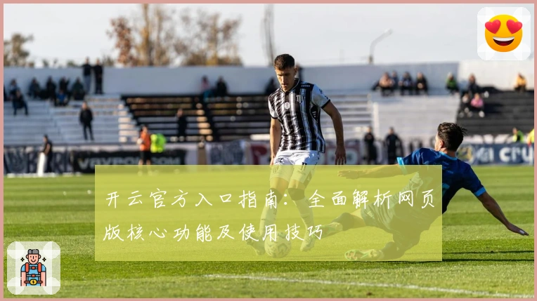 开云官方入口指南：全面解析网页版核心功能及使用技巧