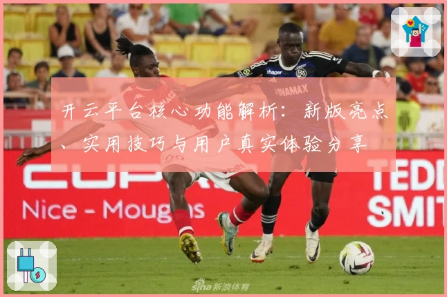 开云平台核心功能解析：新版亮点、实用技巧与用户真实体验分享