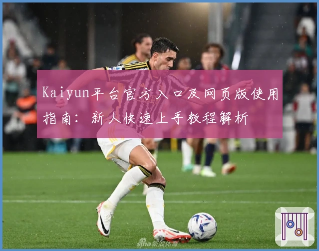 Kaiyun平台官方入口及网页版使用指南：新人快速上手教程解析