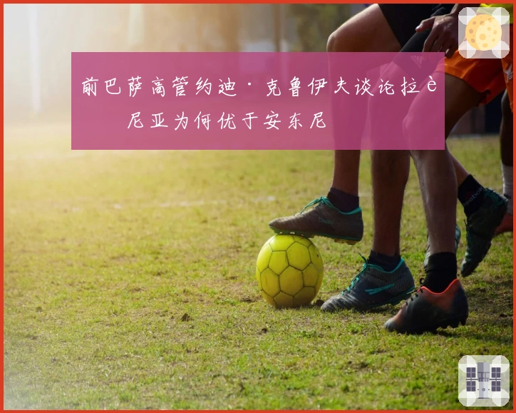 前巴萨高管约迪·克鲁伊夫谈论拉菲尼亚为何优于安东尼