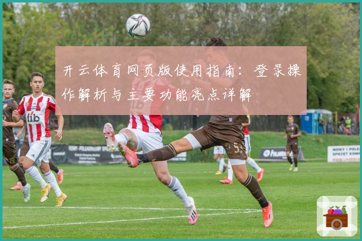 开云体育网页版使用指南：登录操作解析与主要功能亮点详解