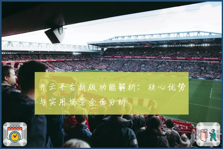 开云平台新版功能解析:核心优势与实用场景全面分析