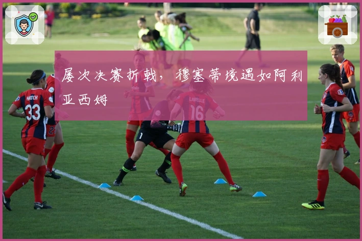 屡次决赛折戟，穆塞蒂境遇如阿利亚西姆