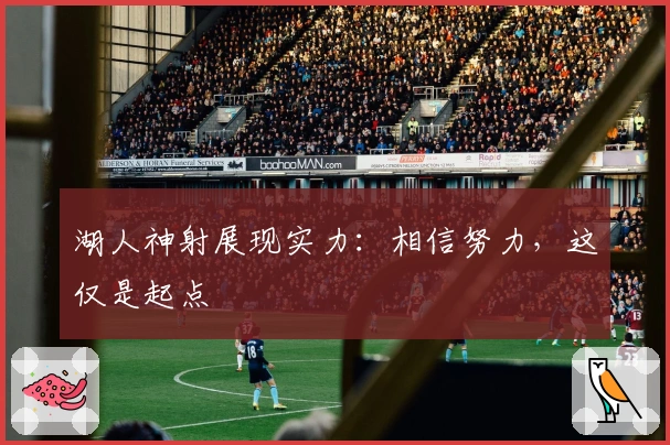 湖人神射展现实力：相信努力，这仅是起点