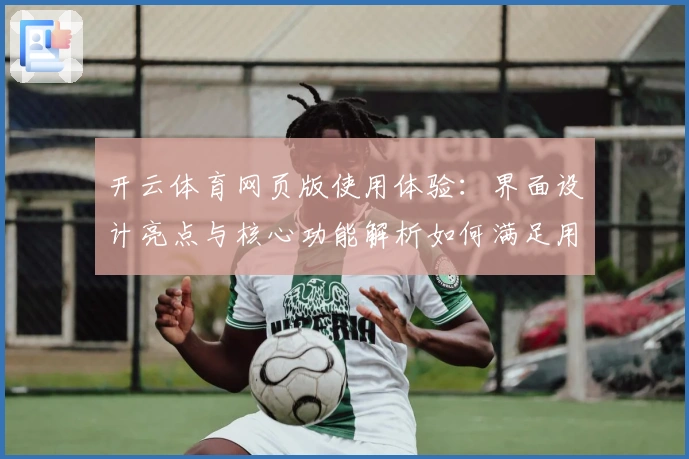 开云体育网页版使用体验：界面设计亮点与核心功能解析如何满足用户需求