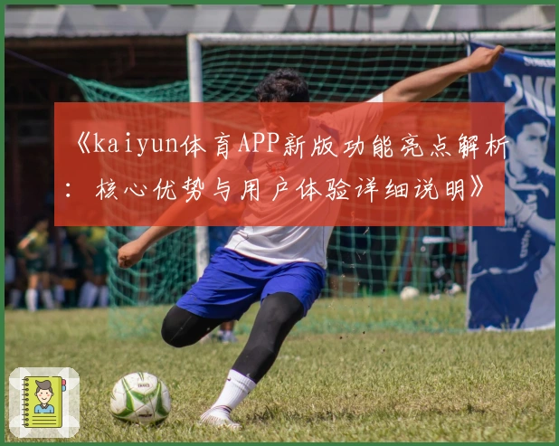 《kaiyun体育APP新版功能亮点解析：核心优势与用户体验详细说明》