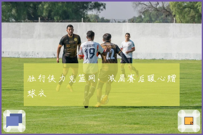 独行侠力克篮网，浓眉赛后暖心赠球衣