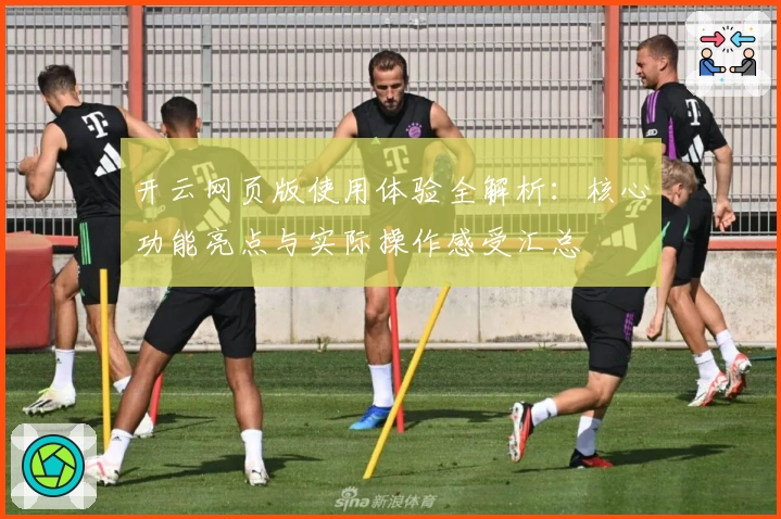 开云网页版使用体验全解析：核心功能亮点与实际操作感受汇总