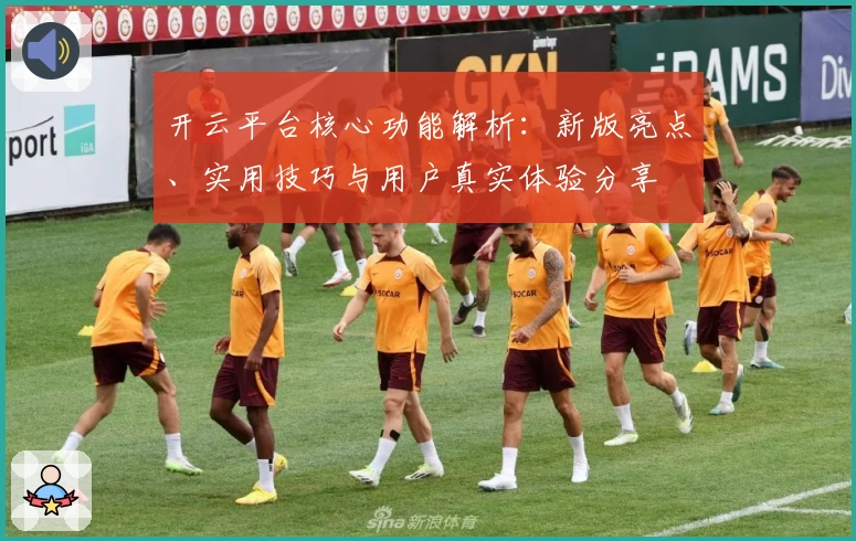 开云平台核心功能解析：新版亮点、实用技巧与用户真实体验分享