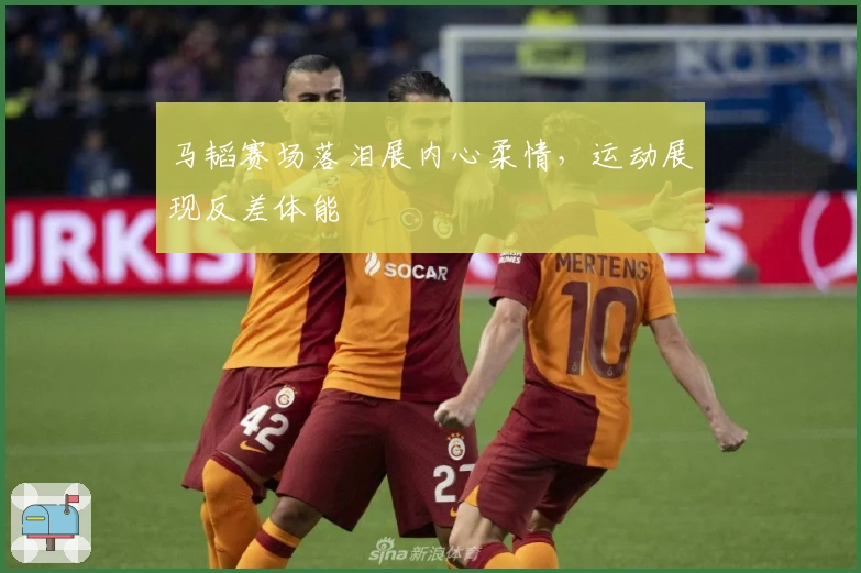 马韬赛场落泪展内心柔情，运动展现反差体能