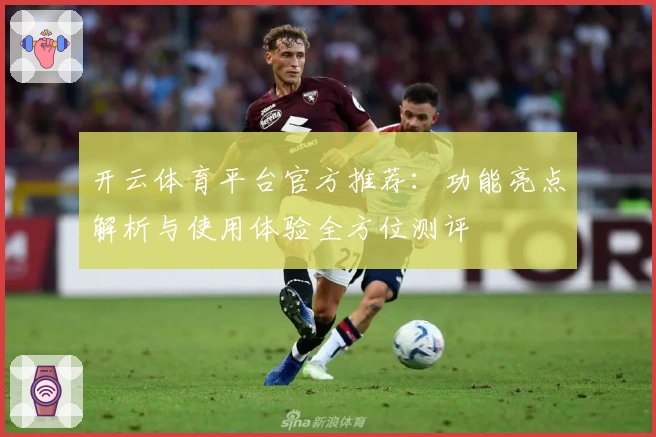 开云体育平台官方推荐：功能亮点解析与使用体验全方位测评