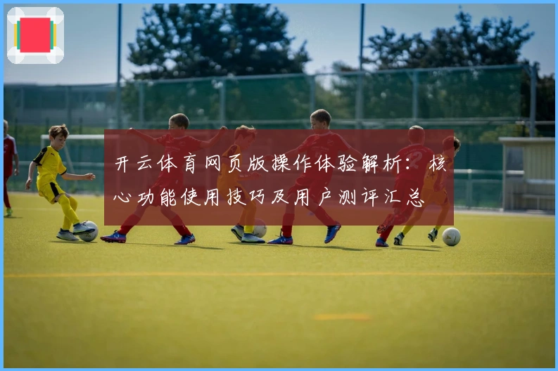 开云体育网页版操作体验解析：核心功能使用技巧及用户测评汇总