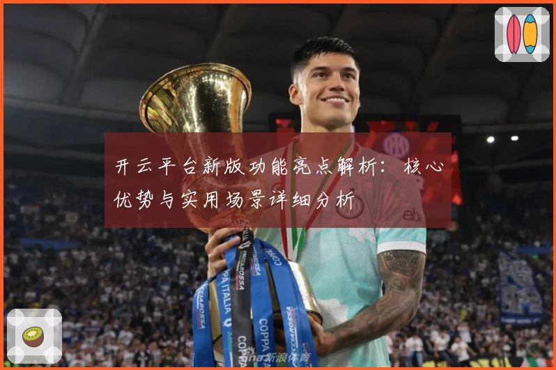 开云平台新版功能亮点解析：核心优势与实用场景详细分析